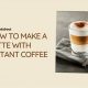 Easy! How to Make a Latte with Instant Coffee At Home | The Ultimate Coffee Guide: Types, Brewing Methods & Best Beans